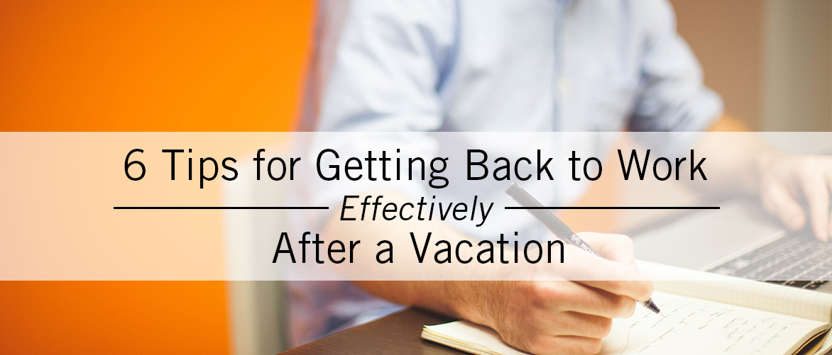 Six Tips for Getting Back to Work Effectively After a Vacation